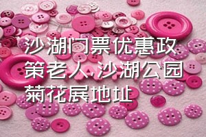 沙湖门票优惠政策老人（沙湖公园菊花展地址）