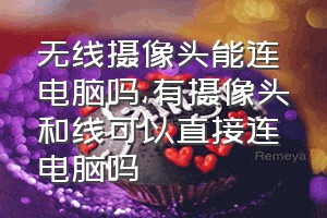 无线摄像头能连电脑吗（有摄像头和线可以直接连电脑吗）