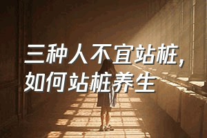 三种人不宜站桩（如何站桩养生）