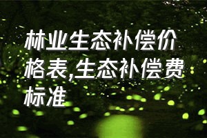 林业生态补偿价格表（生态补偿费标准）