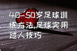 40-50岁足球训练方法（足球实用过人技巧）