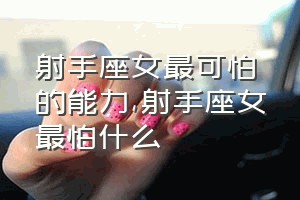 射手座女最可怕的能力（射手座女最怕什么）