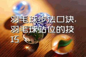 羽毛球步法口诀（羽毛球站位的技巧）