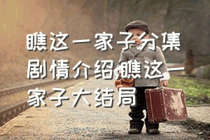 瞧这一家子分集剧情介绍（瞧这一家子大结局）