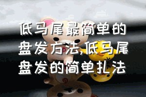 低马尾最简单的盘发方法（低马尾盘发的简单扎法）