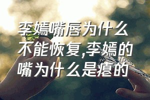 李嫣嘴唇为什么不能恢复（李嫣的嘴为什么是瘪的）