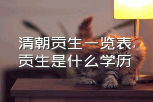 清朝贡生一览表（贡生是什么学历）