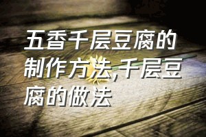 五香千层豆腐的制作方法（千层豆腐的做法）