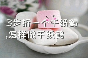 3步折一个千纸鹤（怎样做千纸鹤）