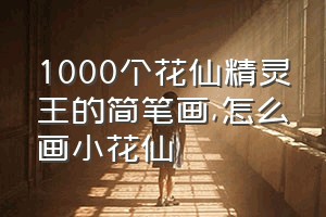1000个花仙精灵王的简笔画（怎么画小花仙）