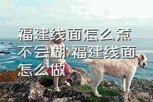 福建线面怎么煮不会糊（福建线面怎么做）