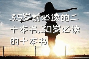 35岁前必读的二十本书（30岁必读的十本书）