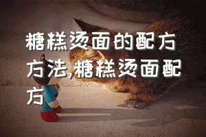 糖糕烫面的配方方法（糖糕烫面配方）