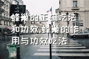 蜂巢的正确吃法和功效（蜂巢的作用与功效吃法）