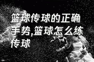 篮球传球的正确手势（篮球怎么练传球）