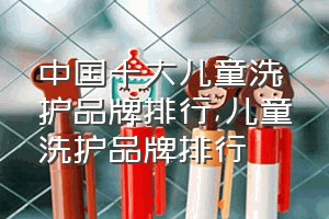 中国十大儿童洗护品牌排行（儿童洗护品牌排行）