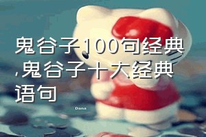 鬼谷子100句经典（鬼谷子十大经典语句）