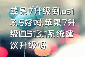 苹果7升级到ios13.5好吗（苹果7升级IOS13.1系统建议升级吗）