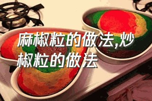 麻椒粒的做法（炒楜椒粒的做法）