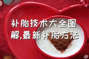 补胎技术大全图解（最新补胎方法）