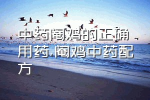 中药阉鸡的正确用药（阉鸡中药配方）