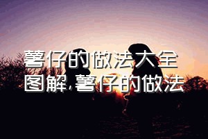 薯仔的做法大全图解（薯仔的做法）