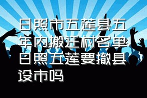 日照市五莲县五年内搬迁村名单（日照五莲要撤县设市吗）