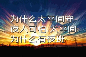 为什么太平间守夜人可怕（太平间为什么有夜班）