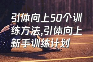 引体向上50个训练方法（引体向上新手训练计划）