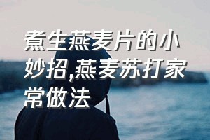 煮生燕麦片的小妙招（燕麦苏打家常做法）