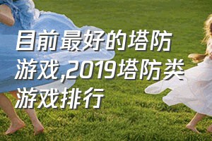 目前最好的塔防游戏（2019塔防类游戏排行）