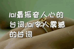 lol最振奋人心的台词（lol令人震撼的台词）