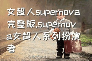 女超人supernova完整版（supernova女超人系列扮演者）