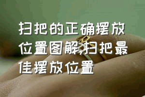 扫把的正确摆放位置图解（扫把最佳摆放位置）