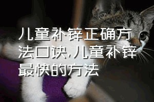 儿童补锌正确方法口诀（儿童补锌最快的方法）