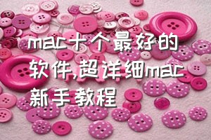 mac十个最好的软件（超详细mac新手教程）