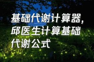 基础代谢计算器（邱医生计算基础代谢公式）