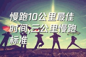 慢跑10公里最佳时间（三公里慢跑标准）