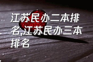 江苏民办二本排名（江苏民办三本排名）