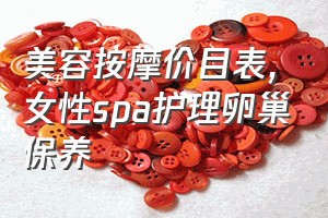 美容按摩价目表（女性spa护理卵巢保养）