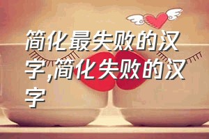 简化最失败的汉字（简化失败的汉字）