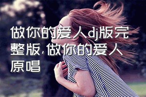 做你的爱人dj版完整版（做你的爱人原唱）