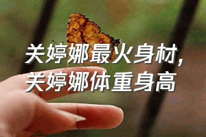 关婷娜最火身材（关婷娜体重身高）