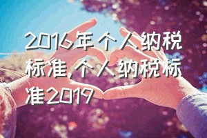 2016年个人纳税标准（个人纳税标准2019）