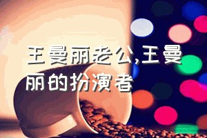 王曼丽老公（王曼丽的扮演者）