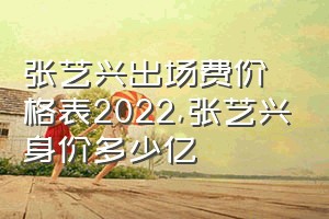 张艺兴出场费价格表2022（张艺兴身价多少亿）