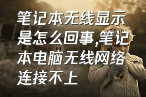 笔记本无线显示❌是怎么回事（笔记本电脑无线网络连接不上）