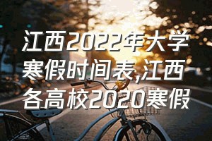 江西2022年大学寒假时间表（江西各高校2020寒假）