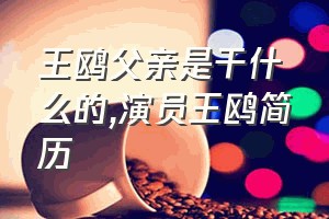 王鸥父亲是干什么的（演员王鸥简历）