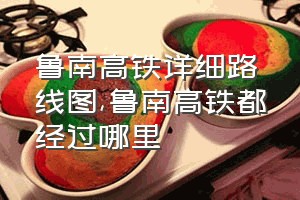 鲁南高铁详细路线图（鲁南高铁都经过哪里）